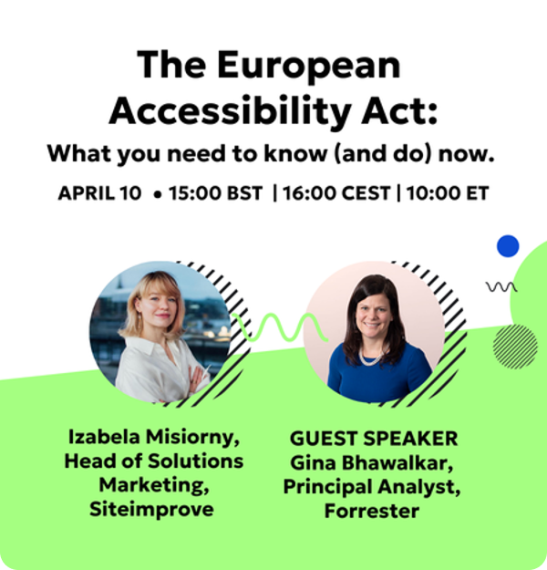 The European Accessibility Act: What you need to know (and do) now. Webinar on April 10 at 15:00 BST | 16:00 CEST | 10:00 ET with Izabela Misiorny, Head of Solutions Maketing at Siteimprove and guest speaker Gina Bhawalkar, Principal Analyst at Forrester.