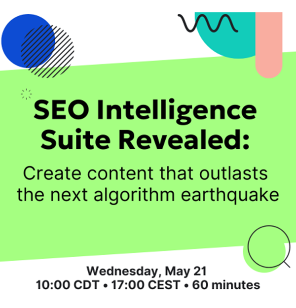 Wednesday, May 21, 2025 10am CDT | 17:00 CEST, SEO Intelligence Suite Revealed: Create content that outlasts the next algorithm earthquake webinar. With speakers Izabela Misiorny and Jeff Coyle.